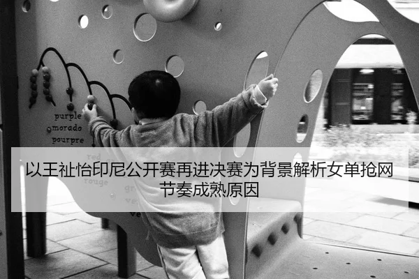 以王祉怡印尼公开赛再进决赛为背景解析女单抢网节奏成熟原因