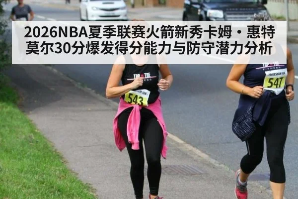 2026NBA夏季联赛火箭新秀卡姆·惠特莫尔30分爆发得分能力与防守潜力分析